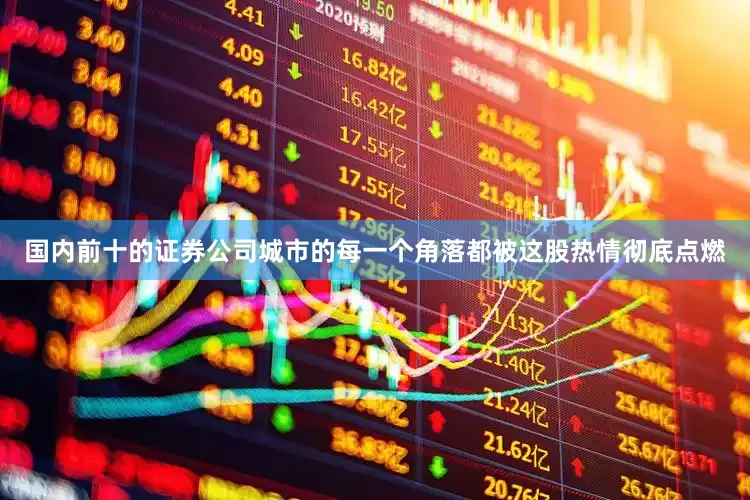 国内前十的证券公司城市的每一个角落都被这股热情彻底点燃