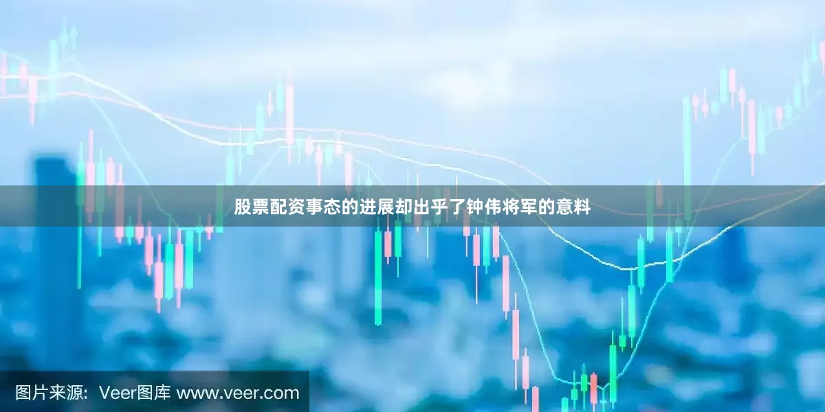 股票配资事态的进展却出乎了钟伟将军的意料