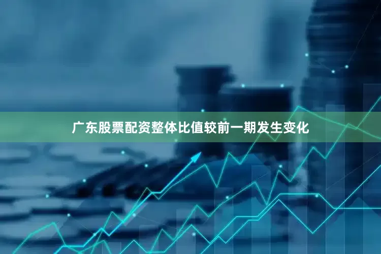 广东股票配资整体比值较前一期发生变化