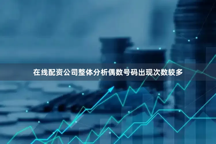 在线配资公司整体分析偶数号码出现次数较多