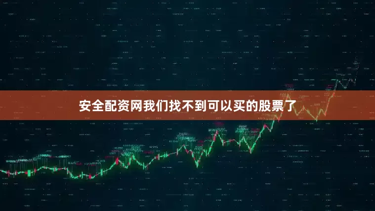 安全配资网我们找不到可以买的股票了