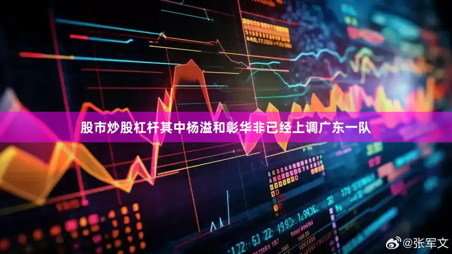 股市炒股杠杆其中杨溢和彰华非已经上调广东一队