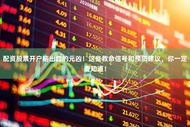 配资股票开户脑出血的元凶！这些救命信号和预防建议，你一定要知道！