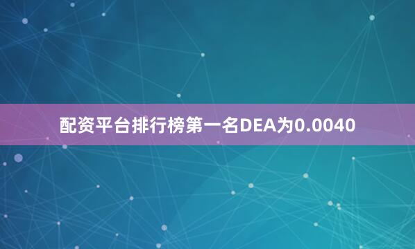 配资平台排行榜第一名DEA为0.0040