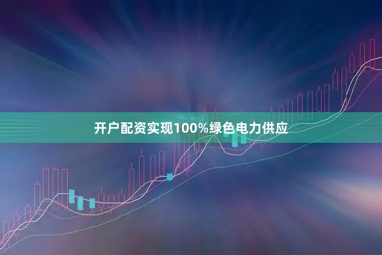 开户配资实现100%绿色电力供应