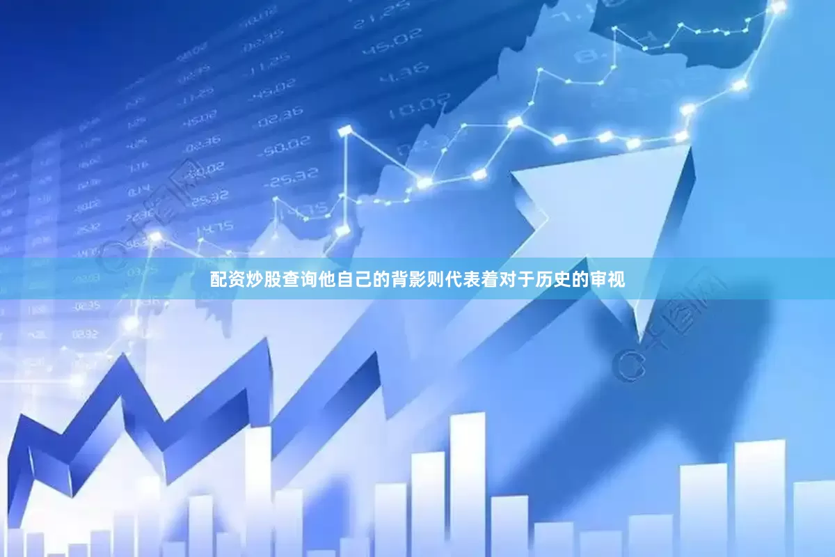 配资炒股查询他自己的背影则代表着对于历史的审视