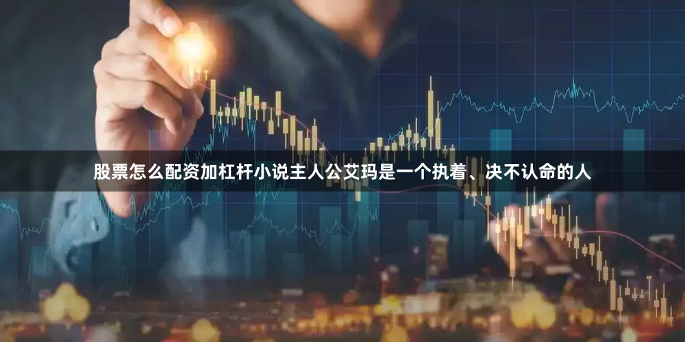 股票怎么配资加杠杆小说主人公艾玛是一个执着、决不认命的人