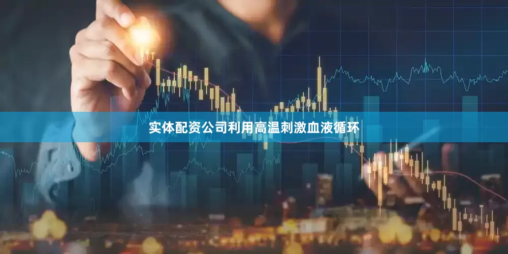 实体配资公司利用高温刺激血液循环