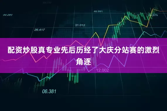 配资炒股真专业先后历经了大庆分站赛的激烈角逐