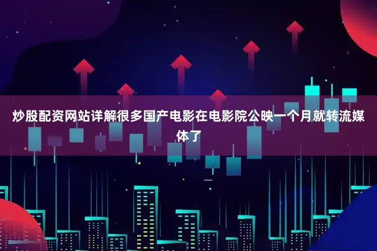 炒股配资网站详解很多国产电影在电影院公映一个月就转流媒体了