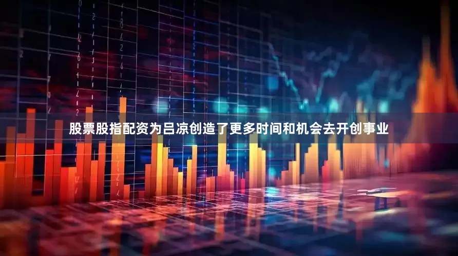股票股指配资为吕凉创造了更多时间和机会去开创事业