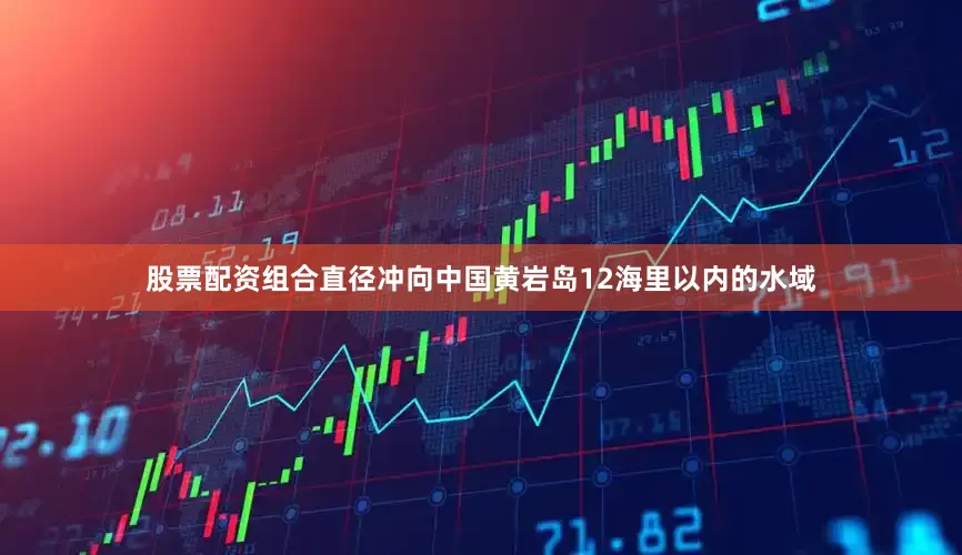 股票配资组合直径冲向中国黄岩岛12海里以内的水域
