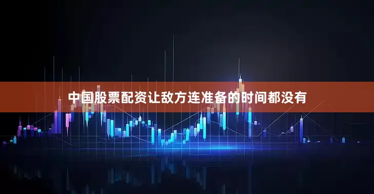 中国股票配资让敌方连准备的时间都没有
