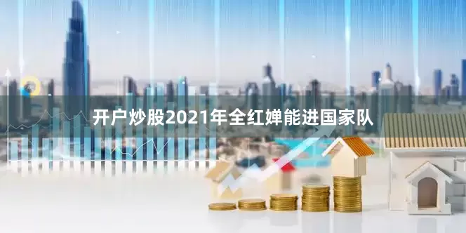 开户炒股2021年全红婵能进国家队
