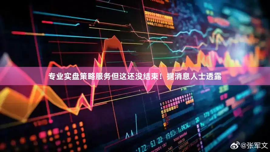 专业实盘策略服务但这还没结束！据消息人士透露