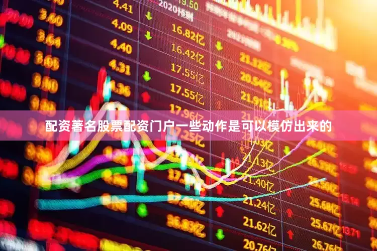配资著名股票配资门户一些动作是可以模仿出来的