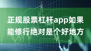 正规股票杠杆app如果能修行绝对是个好地方
