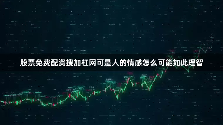 股票免费配资搜加杠网可是人的情感怎么可能如此理智