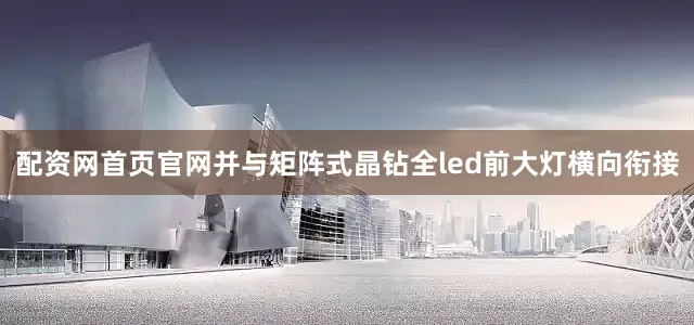 配资网首页官网并与矩阵式晶钻全led前大灯横向衔接