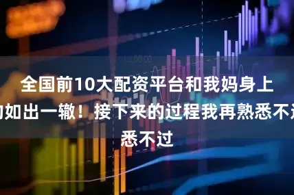 全国前10大配资平台和我妈身上的如出一辙！接下来的过程我再熟悉不过