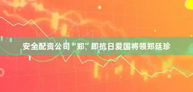 安全配资公司“郑”即抗日爱国将领郑廷珍
