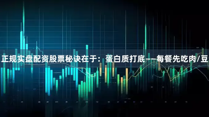 正规实盘配资股票秘诀在于：蛋白质打底——每餐先吃肉/豆