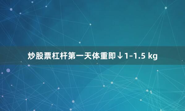 炒股票杠杆第一天体重即↓1–1.5 kg
