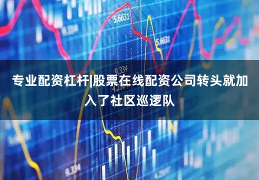 专业配资杠杆|股票在线配资公司转头就加入了社区巡逻队