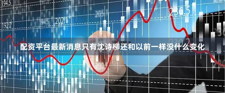 配资平台最新消息只有沈诗柳还和以前一样没什么变化