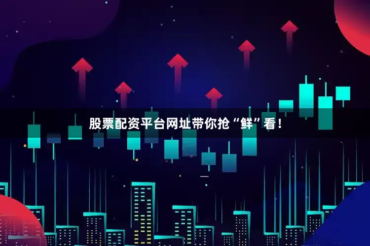 股票配资平台网址带你抢“鲜”看！
