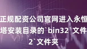 正规配资公司官网进入永恒之塔安装目录的`bin32`文件夹