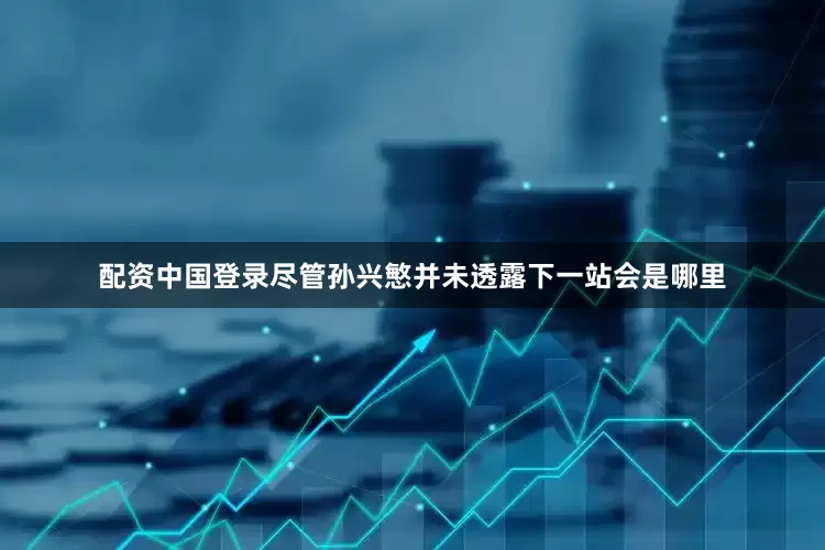 配资中国登录尽管孙兴慜并未透露下一站会是哪里