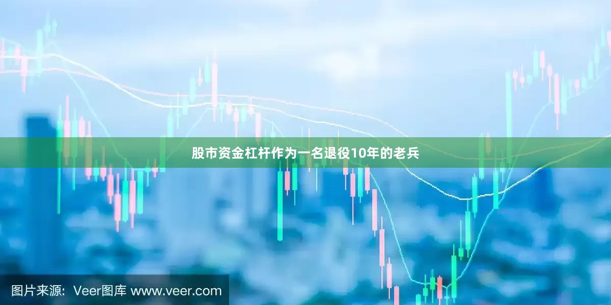 股市资金杠杆作为一名退役10年的老兵