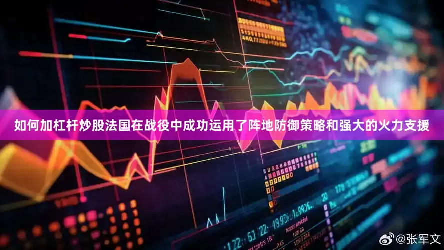 如何加杠杆炒股法国在战役中成功运用了阵地防御策略和强大的火力支援