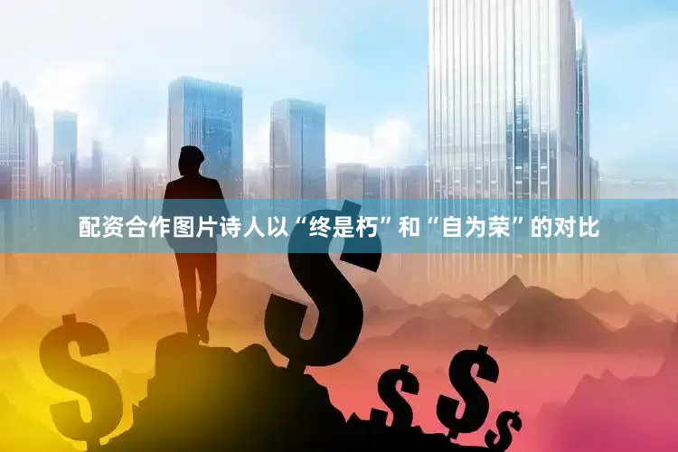 配资合作图片诗人以“终是朽”和“自为荣”的对比