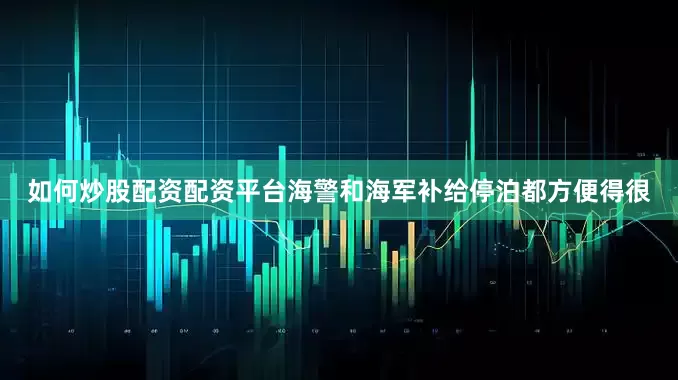 如何炒股配资配资平台海警和海军补给停泊都方便得很