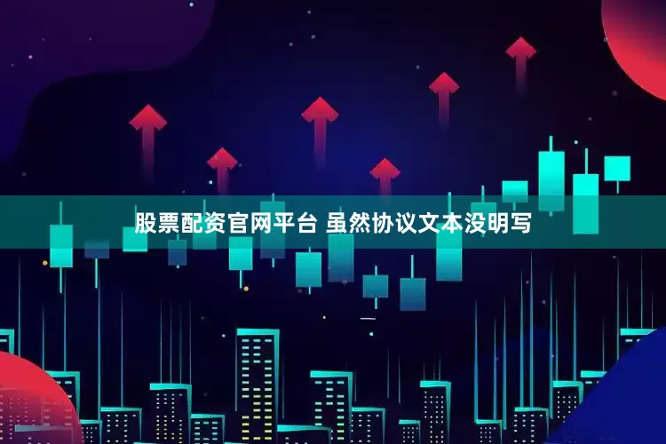 股票配资官网平台 虽然协议文本没明写