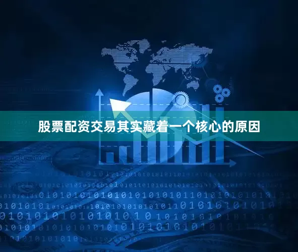 股票配资交易其实藏着一个核心的原因
