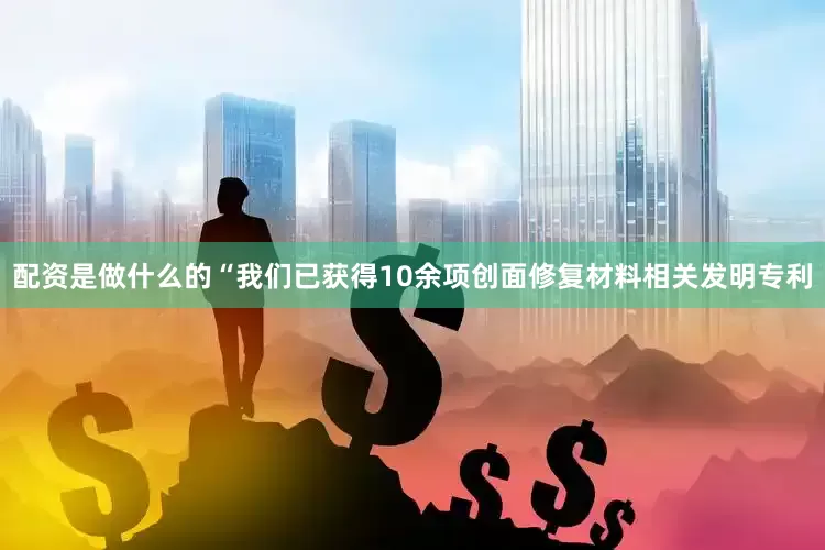 配资是做什么的“我们已获得10余项创面修复材料相关发明专利