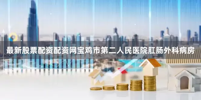 最新股票配资配资网宝鸡市第二人民医院肛肠外科病房