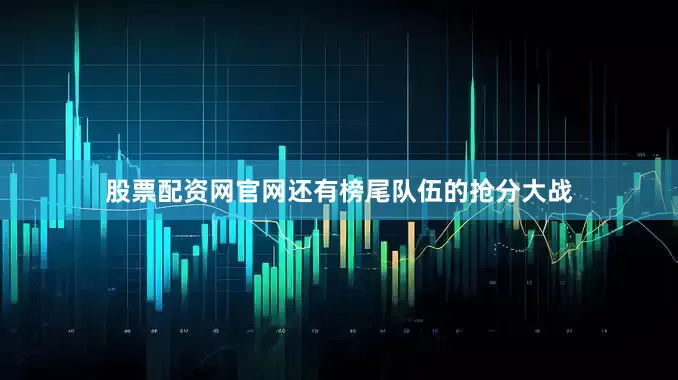 股票配资网官网还有榜尾队伍的抢分大战