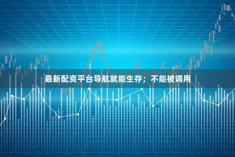 最新配资平台导航就能生存；不能被调用