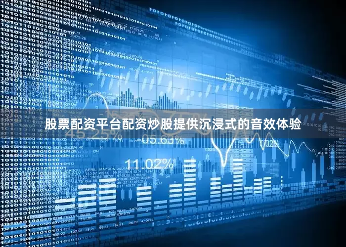 股票配资平台配资炒股提供沉浸式的音效体验