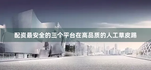 配资最安全的三个平台在高品质的人工草皮踢