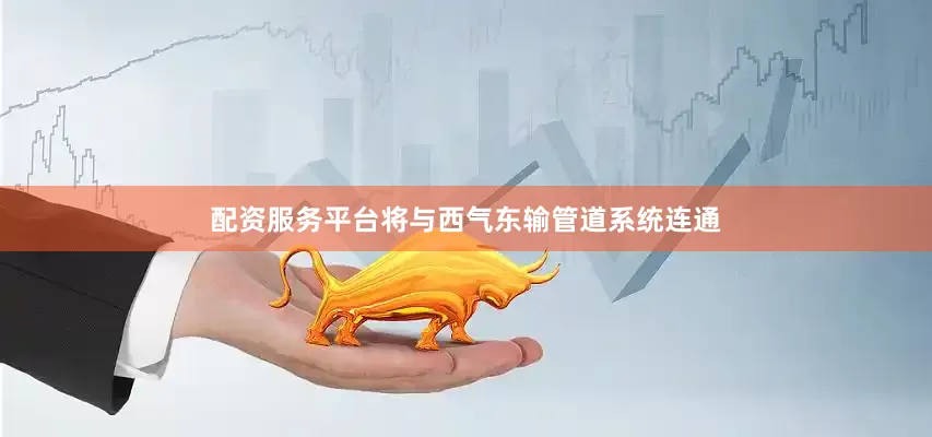 配资服务平台将与西气东输管道系统连通